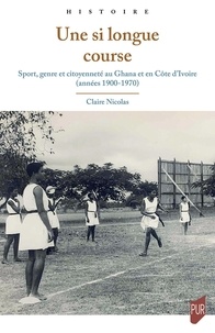 Claire Nicolas - Une si longue course - Sport, genre et citoyenneté au Ghana et en Côte d'Ivoire (années 1900-1970).