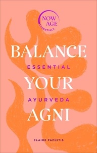 Claire Paphitis - Balance Your Agni - Essential Ayurveda (Now Age series).