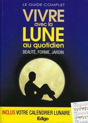 Claire Pâquerette - Le guide complet Vivre avec la Lune au quotidien - Beauté, forme, jardin.