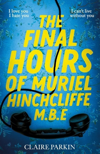 Claire Parkin - The Final Hours of Muriel Hinchcliffe M.B.E - A delicious novel of a friendship gone sour, jealousy and the ultimate revenge....