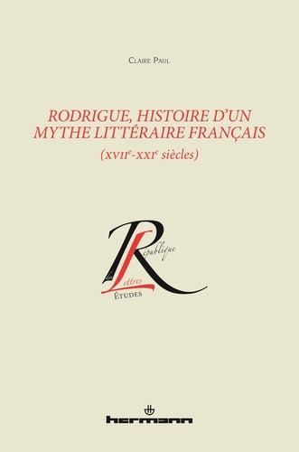 Claire Paul - Rodrigue, histoire d'un mythe littéraire français (XVIIe-XXIe siècles).