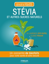 Claire Pinson et Laurence Lévy-Dutel - Stévia et autres sucres naturels - Un concentré de bienfaits pour votre santé et votre beauté.