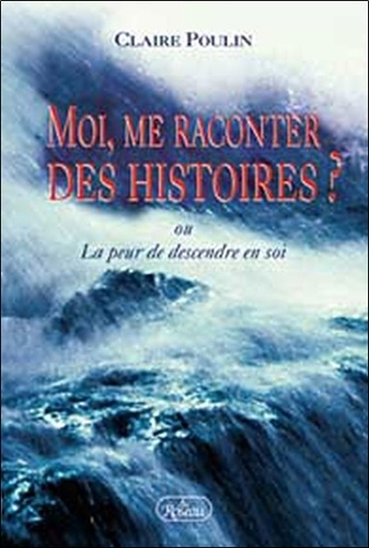 Claire Poulin - Moi, Me Raconter Des Histoires ? La Peur De Descendre En Soi.