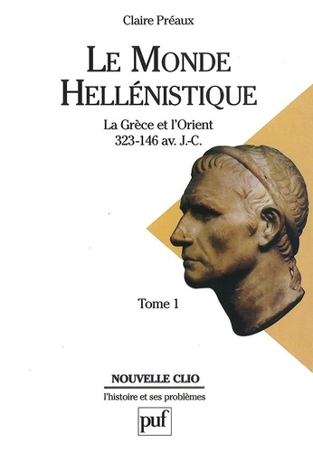 Le Monde Hellenistique. Tome 1, La Grece Et L'Orient De La Mort D'Alexandre A La Conquete Romaine De La Grece, 323-146 Av. J.-C.