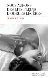 Claire Renaud - Nous aurons des lits pleins d'odeurs légères.