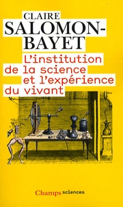 Claire Salomon-Bayet - L'institution de la science et l'expérience du vivant - Méthode et expérience à l'Académie royale des sciences 1666-1793.