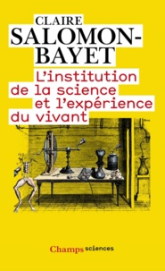 Claire Salomon-Bayet - L'institution de la science et l'expérience du vivant - Méthode et expérience à l'Académie royale des sciences 1666-1793.