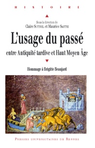 Claire Sotinel et Maurice Sartre - L'usage du passé entre Antiquité tardive et haut Moyen Age - Hommage à Brigitte Beaujard.