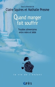 Claire Squires et Nathalie Presme - Quand manger fait souffrir - Troubles alimentaires entre mère et bébé.