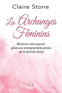 Claire Stone - Les Archanges féminins - Réclamez votre pouvoir grâce aux enseignements perdus de la Féminité divine.