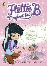 Claire Taylor-Smith - Hattie B, Magical Vet: The Fairy's Wing (Book 3).