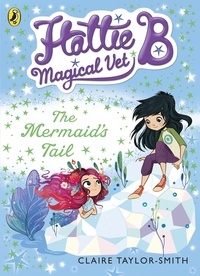 Claire Taylor-Smith - Hattie B, Magical Vet: The Mermaid's Tail (Book 4).