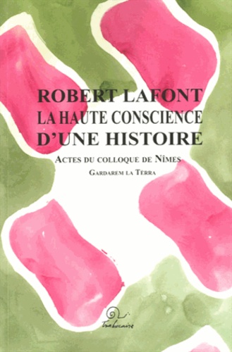 Claire Torreilles - Robert lafont, la haute conscience d'une histoire - Actes du colloque de Nîmes 26-27 septembre 2009.