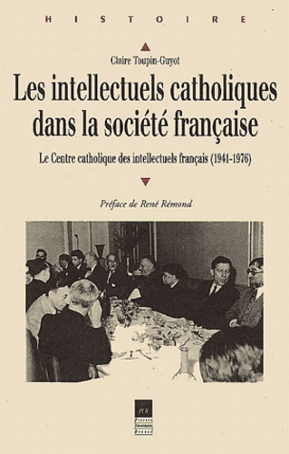 Claire Toupin-Guyot - Les Intellectuels Catholiques Dans La Societe Francaise. Le Centre Catholique Des Intellectuels Francais (1941-1976).