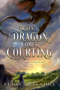 Claire Trella Hill - When a Dragon Comes Courting - Tales from Karneesia, #1.