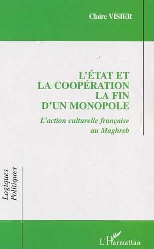 Claire Visier - L'Etat et la coopération, la fin d'un monopole : l'action culturelle française au Maghreb.