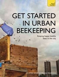 Claire Waring et Adrian Waring - Get Started in Urban Beekeeping - Keeping happy, healthy bees in the city.