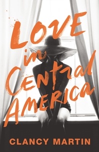 Clancy Martin - Love in Central America.