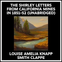The Shirley Letters From California Mines In 1851-52 (Unabridged)
