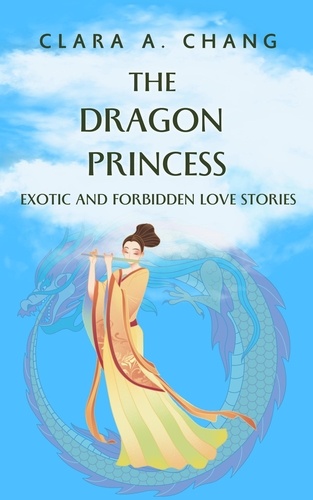  Clara A. Chang - The Dragon Princess: Exotic and Forbidden Love Stories - Eastern Fantasy and Romance Series, #1.