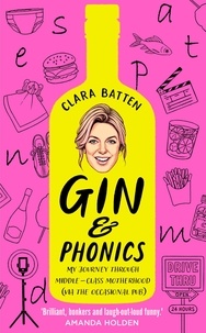 Clara Batten - Gin and Phonics - My journey through middle-class motherhood (via the occasional pub).