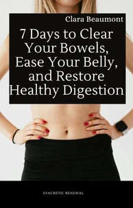 7 Days to Clear Your Bowels, Ease Your Belly, and Restore Healthy Digestion