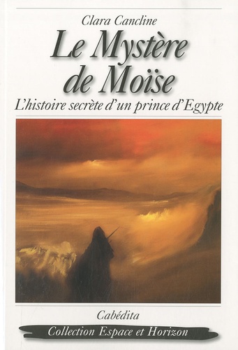 Clara Cancline - Le mystère de Moïse - L'histoire secrète d'un prince d'Egypte.
