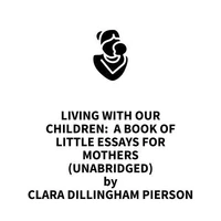 Living With Our Children:  A Book of Little Essays for Mothers (UNABRIDGED)
