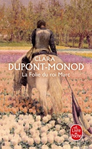Clara Dupont-Monod - La folie du roi Marc.