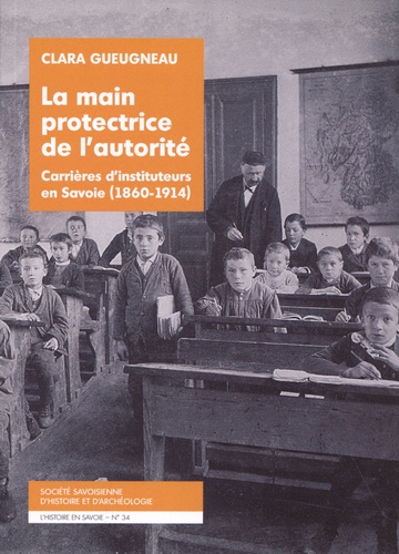 La main protectrice de l'autorité. Carrières d'instituteurs en Savoie (1860-1914)
