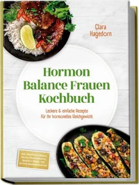 Hormon Balance Frauen Kochbuch: Leckere & einfache Rezepte für Ihr hormonelles Gleichgewicht – inkl. Frühstück, Bowls, Salate, Hauptgerichte, Snacks & Süßes – mit 30-Tage-Ernährungsplan