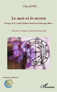 Clara Janés - Le mot et le secret - A propos de TS Eliot, Vladimir Holan, Yves Bonnefoy, Rilke....