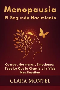Menopausia: el segundo nacimiento Cuerpo, hormonas, emociones: todo lo que la ciencia y la vida nos enseñan