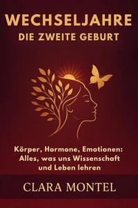 Wechseljahre: Die zweite Geburt Körper, Hormone, Emotionen: Alles, was uns Wissenschaft und Leben lehren