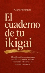 El cuaderno de tu ikigai: Plantillas, tablas y rutinas para escribir tu propósito, ordenar prioridades y llevarlo a tu semana con calma