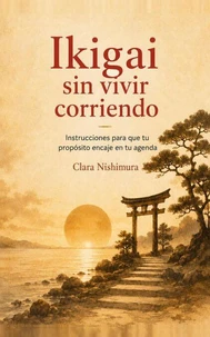 Ikigai sin vivir corriendo: Instrucciones para que tu propósito encaje en tu agenda