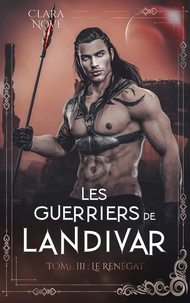 Clara Nové - Les guerriers de Landivar Tome 3 : Le renégat.
