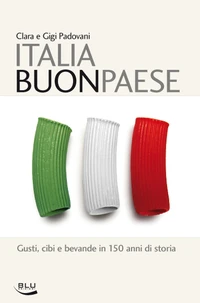 Italia Buon Paese. Gusti, cibi e bevande in 150 anni di storia