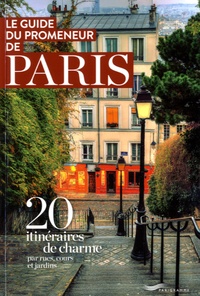Clara Popper et Mathilde Kressmann - Le guide du promeneur de Paris - 20 itinéraires de charme par rues, cours et jardins.
