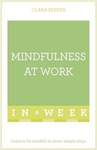 Clara Seeger - Mindfulness At Work In A Week - Learn To Be Mindful In Seven Simple Steps.