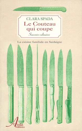 Clara Spada - Le Couteau Qui Coupe. Souvenirs Culinaires, La Cuisine Familiale En Sardaigne.