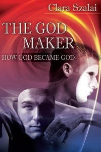  Clara Szalai - The God Maker: How God Became God.