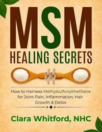 MSM Healing Secrets: How to Harness Methylsulfonylmethane for Joint Pain, Inflammation, Hair Growth & Detox