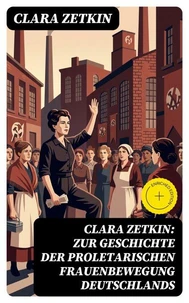 Clara Zetkin: Zur Geschichte der proletarischen Frauenbewegung Deutschlands