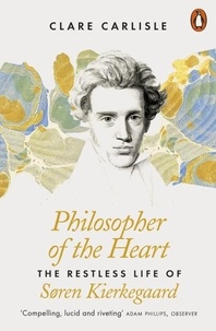 Clare Carlisle - Philosopher of the Heart - The Restless Life of Søren Kierkegaard.