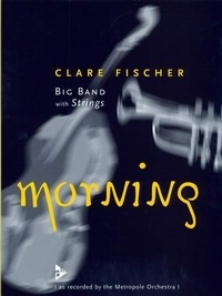 Clare Fischer - Big Band with Strings  : Morning - as recorded by the Metropole Orchestra. big band with strings. Partition et parties..