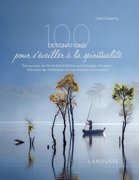 Clare Gogerty - 100 destinations pour s'éveiller à la spiritualité - Découvrez, du Mont-Saint-Michel aux temples d'Angkor, 100 lieux de méditation ou sanctuaires d'exception.