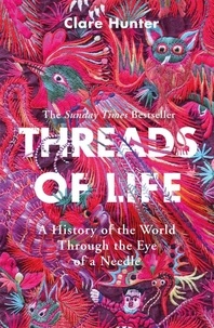 Clare Hunter - Threads of Life - A History of the World Through the Eye of a Needle.