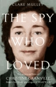 Clare Mulley - The Spy Who Loved - the Secrets and Lives of Christine Granville, Britain's First Female Special Agent of WWII.
