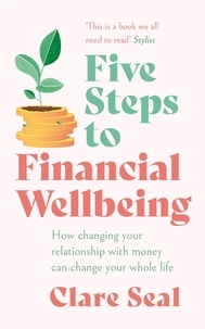 Clare Seal - Five Steps to Financial Wellbeing - How changing your relationship with money can change your whole life.